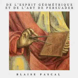 de l’esprit géométrique et de l’art de persuader - Blaise Pascal